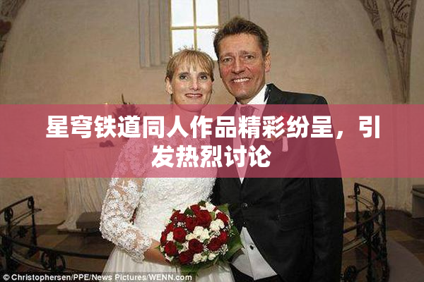 星穹铁道同人作品精彩纷呈，引发热烈讨论