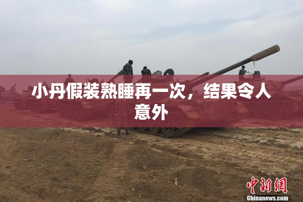 小丹假装熟睡再一次，结果令人意外