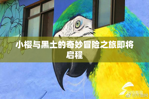小樱与黑土的奇妙冒险之旅即将启程