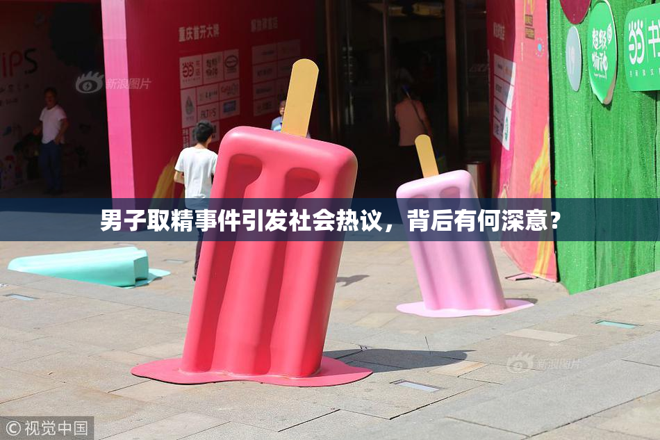 男子取精事件引发社会热议，背后有何深意？