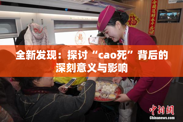 全新发现：探讨“cao死”背后的深刻意义与影响