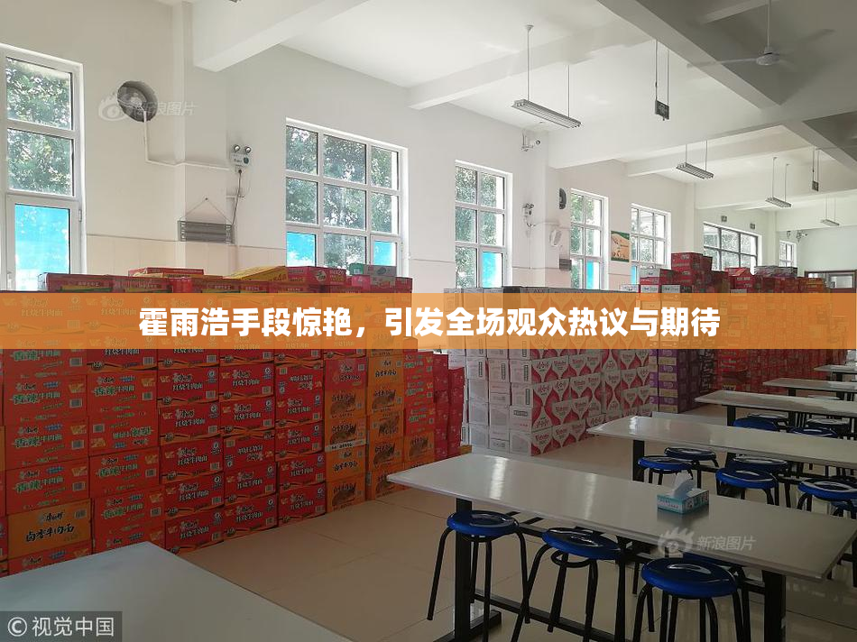 霍雨浩手段惊艳，引发全场观众热议与期待