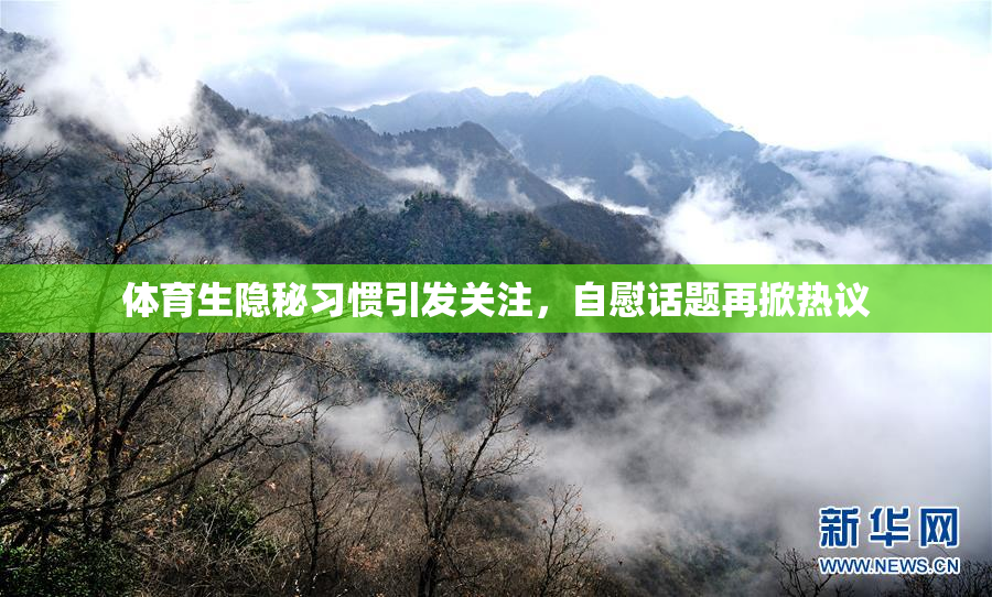 体育生隐秘习惯引发关注，自慰话题再掀热议