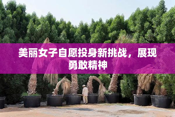美丽女子自愿投身新挑战，展现勇敢精神