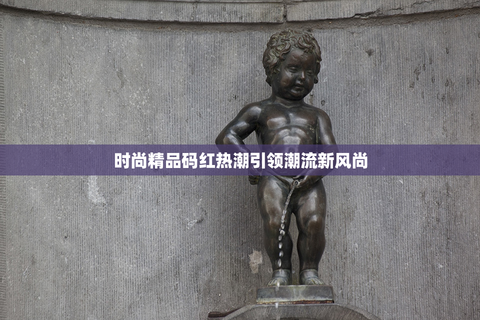 时尚精品码红热潮引领潮流新风尚