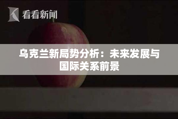 乌克兰新局势分析：未来发展与国际关系前景