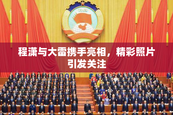 程潇与大雷携手亮相，精彩照片引发关注