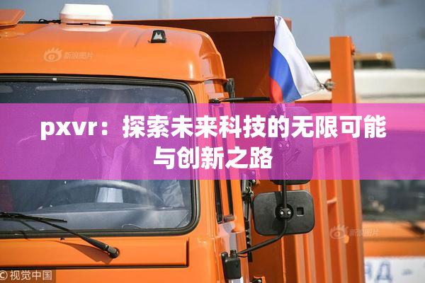 pxvr：探索未来科技的无限可能与创新之路