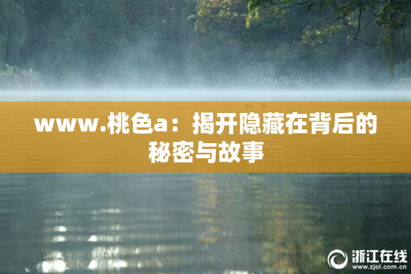 www.桃色a：揭开隐藏在背后的秘密与故事