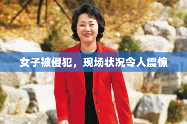 女子被侵犯，现场状况令人震惊