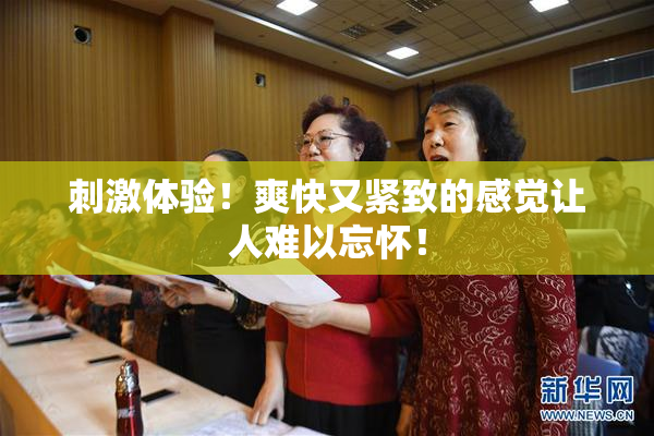刺激体验！爽快又紧致的感觉让人难以忘怀！