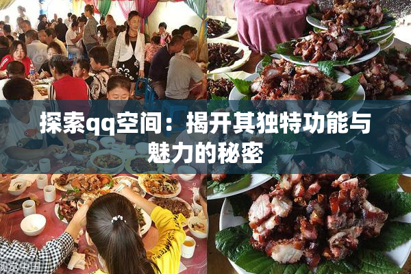 探索qq空间：揭开其独特功能与魅力的秘密