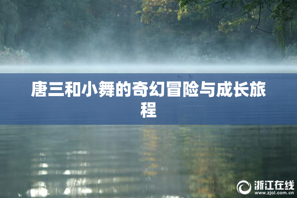 唐三和小舞的奇幻冒险与成长旅程