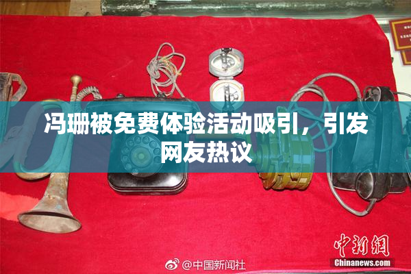 冯珊被免费体验活动吸引，引发网友热议