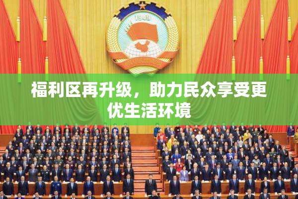 福利区再升级，助力民众享受更优生活环境