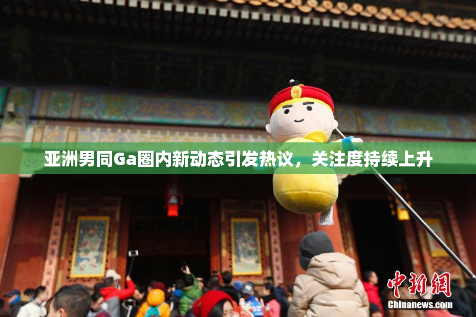 亚洲男同Ga圈内新动态引发热议，关注度持续上升