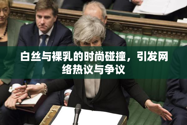 白丝与裸乳的时尚碰撞，引发网络热议与争议