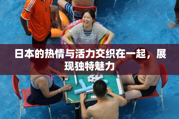 日本的热情与活力交织在一起，展现独特魅力