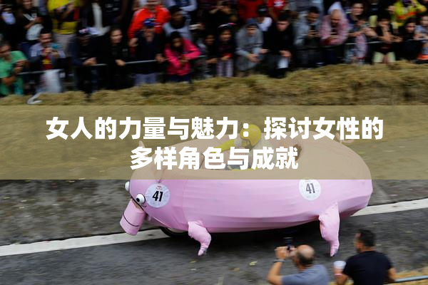 女人的力量与魅力：探讨女性的多样角色与成就