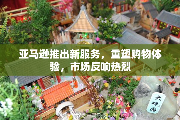 亚马逊推出新服务，重塑购物体验，市场反响热烈