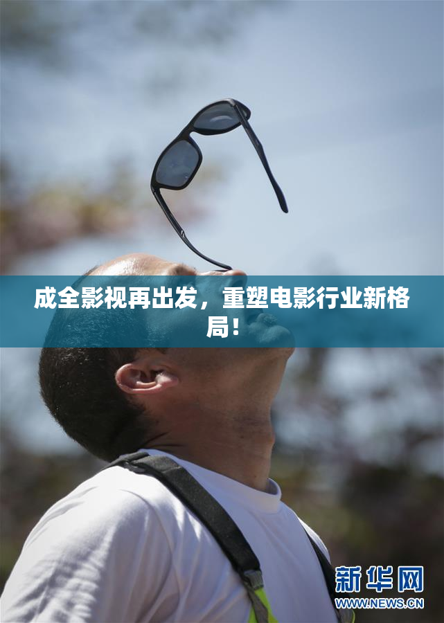 成全影视再出发，重塑电影行业新格局！