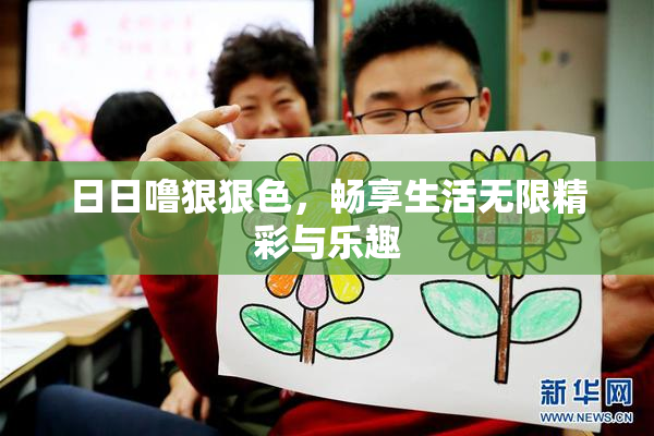 日日噜狠狠色，畅享生活无限精彩与乐趣