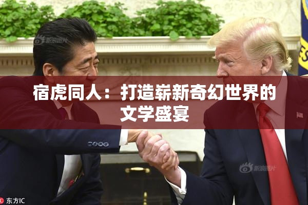 宿虎同人：打造崭新奇幻世界的文学盛宴