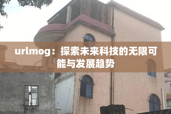 urlmog：探索未来科技的无限可能与发展趋势