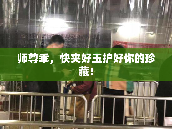 师尊乖，快夹好玉护好你的珍藏！