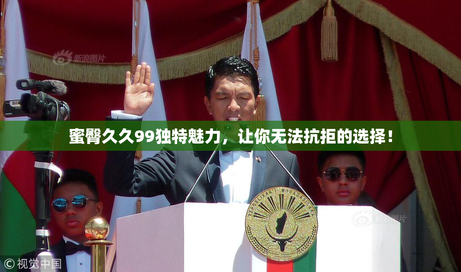 蜜臀久久99独特魅力，让你无法抗拒的选择！