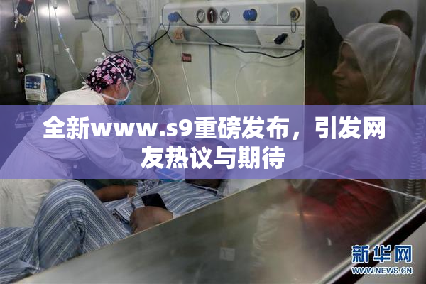 全新www.s9重磅发布，引发网友热议与期待