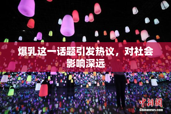 爆乳这一话题引发热议，对社会影响深远