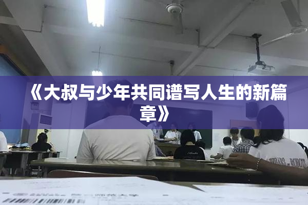 《大叔与少年共同谱写人生的新篇章》