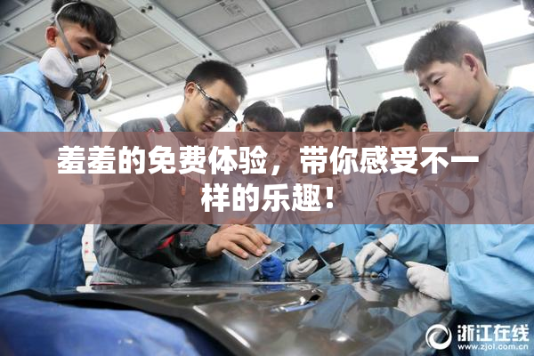 羞羞的免费体验，带你感受不一样的乐趣！
