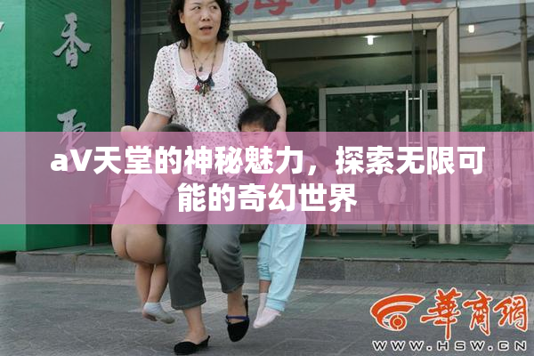 a∨天堂的神秘魅力，探索无限可能的奇幻世界