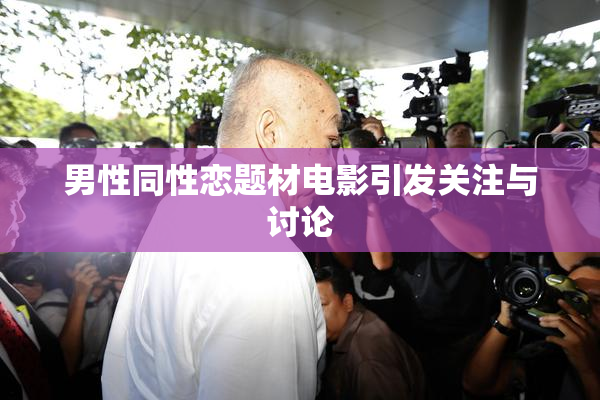 男性同性恋题材电影引发关注与讨论