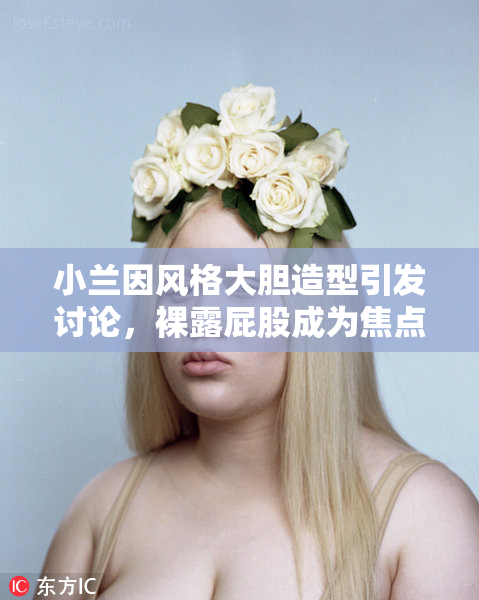 小兰因风格大胆造型引发讨论，裸露屁股成为焦点