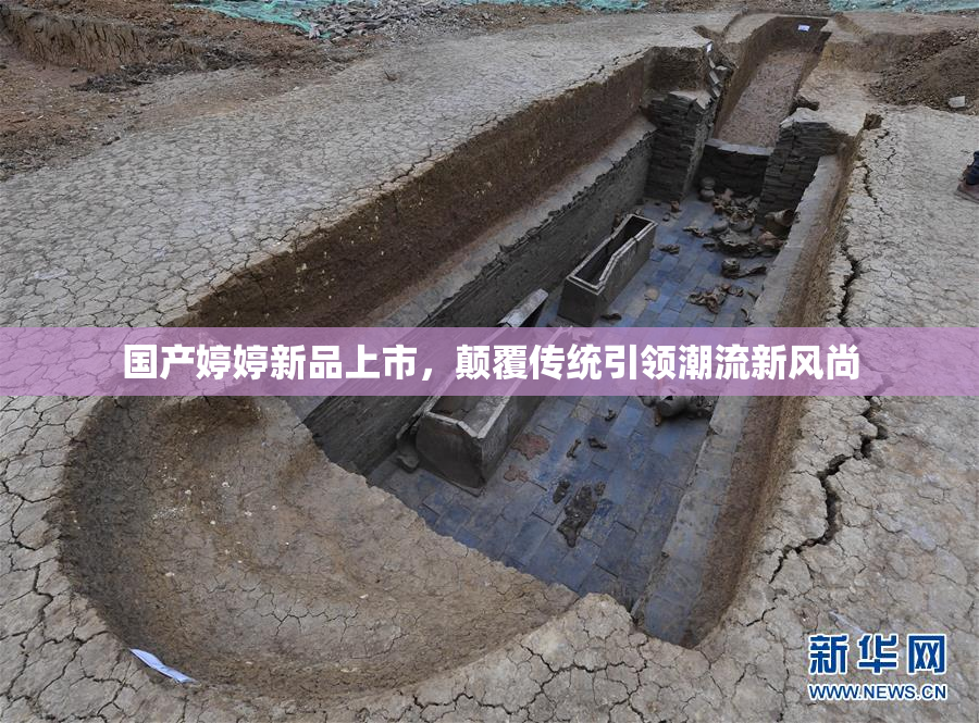 国产婷婷新品上市，颠覆传统引领潮流新风尚