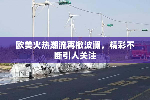 欧美火热潮流再掀波澜，精彩不断引人关注