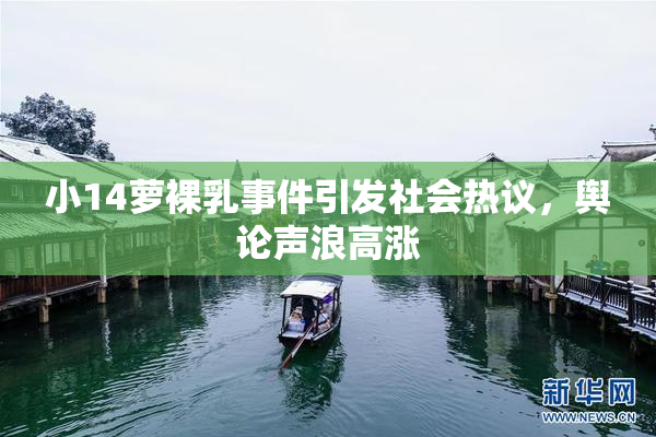 小14萝裸乳事件引发社会热议，舆论声浪高涨