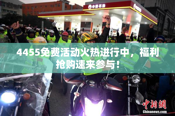 4455免费活动火热进行中，福利抢购速来参与！