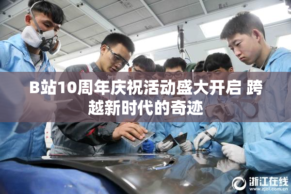 B站10周年庆祝活动盛大开启 跨越新时代的奇迹