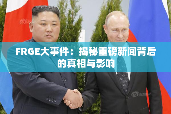 FRGE大事件：揭秘重磅新闻背后的真相与影响