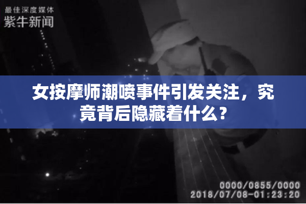 女按摩师潮喷事件引发关注，究竟背后隐藏着什么？