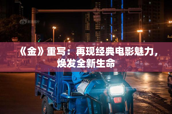 《金》重写：再现经典电影魅力，焕发全新生命