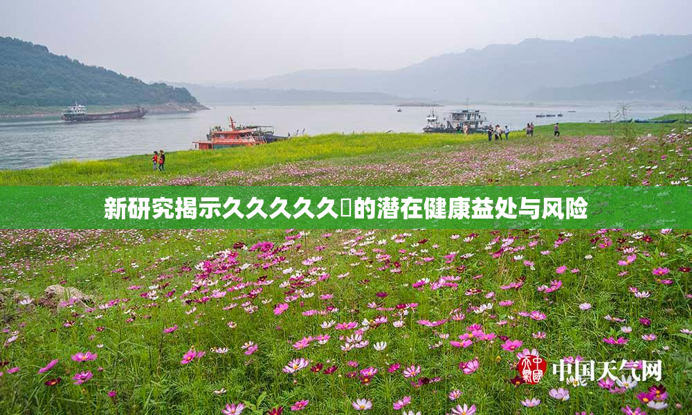 新研究揭示久久久久久黃的潜在健康益处与风险