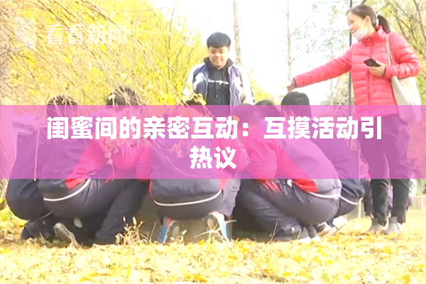 闺蜜间的亲密互动：互摸活动引热议