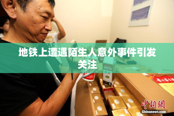 地铁上遭遇陌生人意外事件引发关注