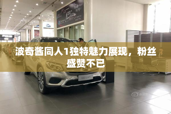 波奇酱同人1独特魅力展现，粉丝盛赞不已