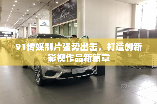 91传媒制片强势出击，打造创新影视作品新篇章